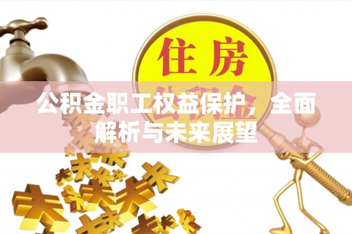 八公山公积金职工权益保护，全面解析与未来展望