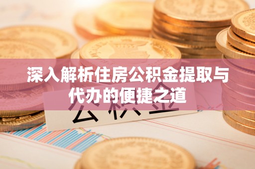 八公山深入解析住房公积金提取与代办的便捷之道