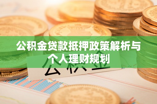 八公山公积金贷款抵押政策解析与个人理财规划