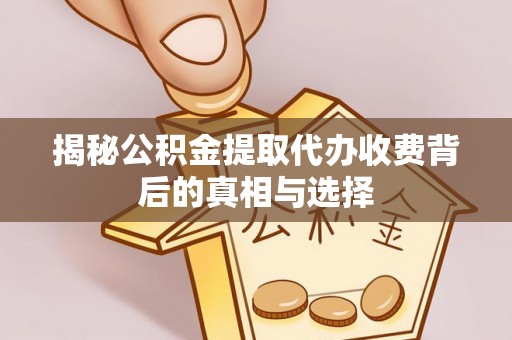 八公山揭秘公积金提取代办收费背后的真相与选择
