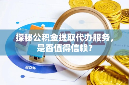 八公山探秘公积金提取代办服务，是否值得信赖？