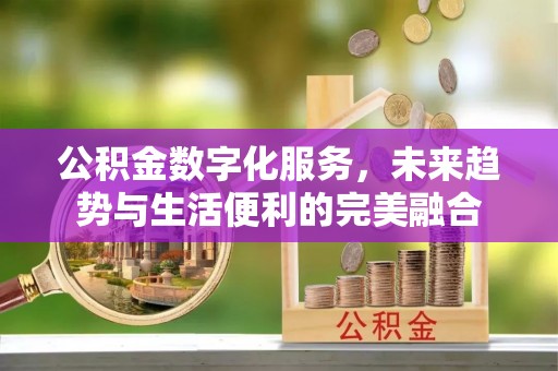 八公山公积金数字化服务，未来趋势与生活便利的完美融合