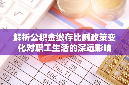 八公山解析公积金缴存比例政策变化对职工生活的深远影响