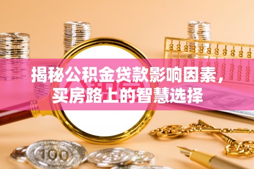 八公山揭秘公积金贷款影响因素，买房路上的智慧选择