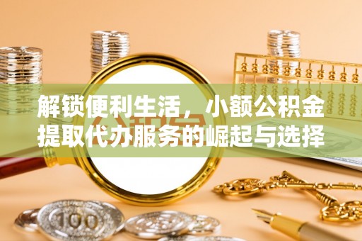 八公山解锁便利生活，小额公积金提取代办服务的崛起与选择