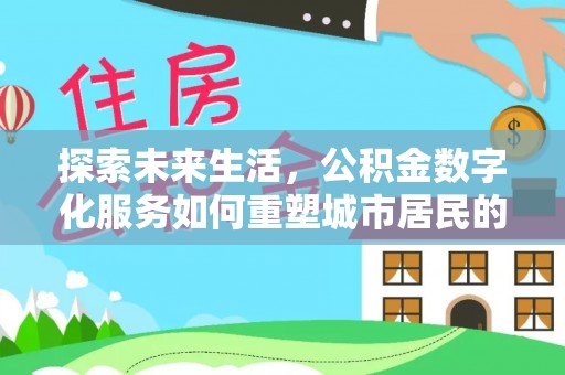 八公山探索未来生活，公积金数字化服务如何重塑城市居民的财务管理
