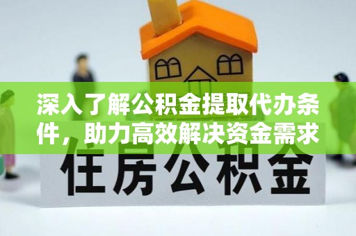 八公山深入了解公积金提取代办条件，助力高效解决资金需求