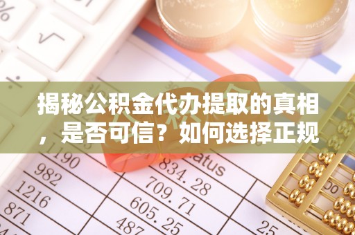 八公山揭秘公积金代办提取的真相，是否可信？如何选择正规服务？