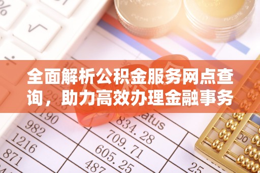 八公山全面解析公积金服务网点查询，助力高效办理金融事务