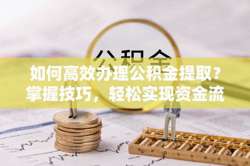 八公山如何高效办理公积金提取？掌握技巧，轻松实现资金流动