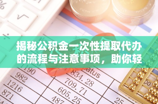 八公山揭秘公积金一次性提取代办的流程与注意事项，助你轻松搞定财务规划