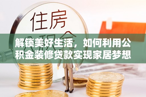 八公山解锁美好生活，如何利用公积金装修贷款实现家居梦想
