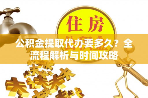 八公山公积金提取代办要多久？全流程解析与时间攻略