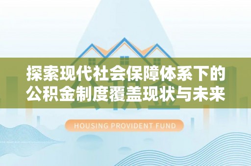 八公山探索现代社会保障体系下的公积金制度覆盖现状与未来发展