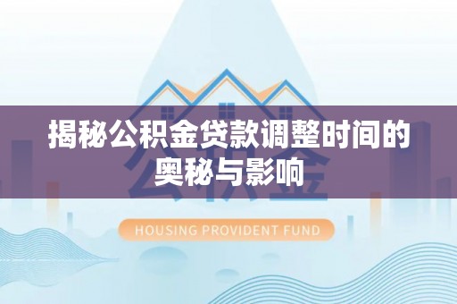 八公山揭秘公积金贷款调整时间的奥秘与影响