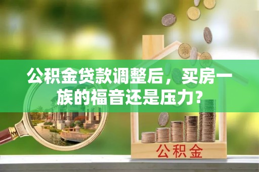 八公山公积金贷款调整后，买房一族的福音还是压力？