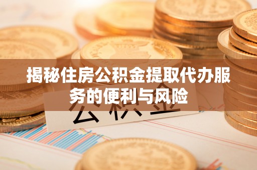 八公山揭秘住房公积金提取代办服务的便利与风险