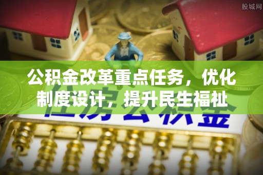 八公山公积金改革重点任务，优化制度设计，提升民生福祉