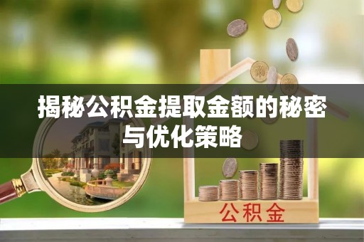 八公山揭秘公积金提取金额的秘密与优化策略