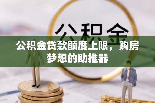 八公山公积金贷款额度上限，购房梦想的助推器