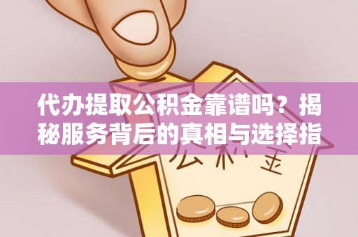 八公山代办提取公积金靠谱吗？揭秘服务背后的真相与选择指南