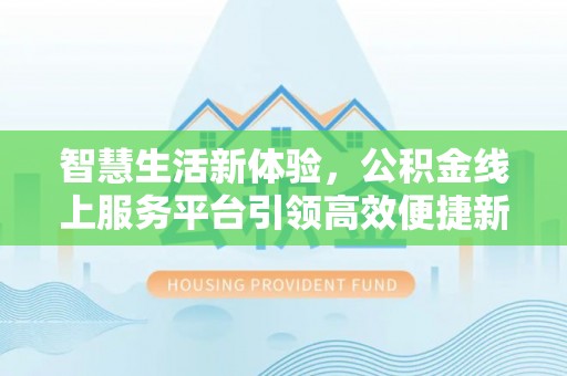 八公山智慧生活新体验，公积金线上服务平台引领高效便捷新潮流