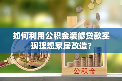 八公山如何利用公积金装修贷款实现理想家居改造？