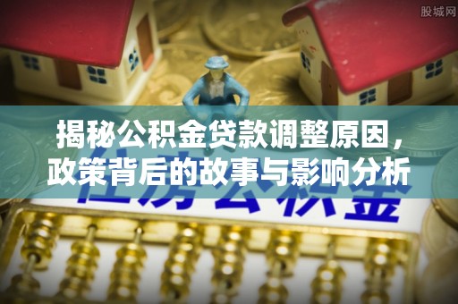 八公山揭秘公积金贷款调整原因，政策背后的故事与影响分析