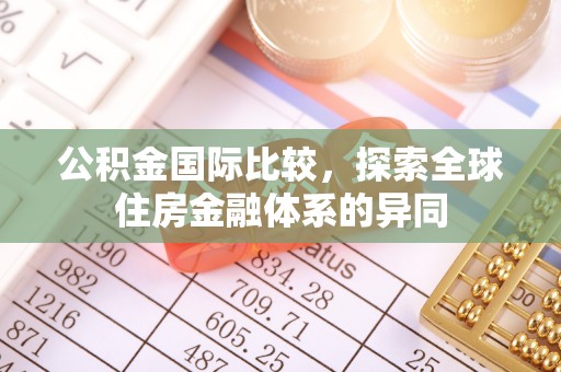 八公山公积金国际比较，探索全球住房金融体系的异同