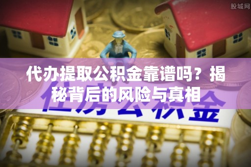 八公山代办提取公积金靠谱吗？揭秘背后的风险与真相