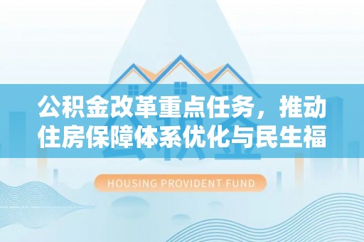 八公山公积金改革重点任务，推动住房保障体系优化与民生福祉提升