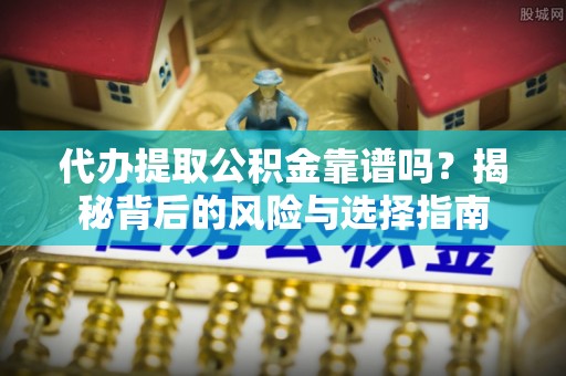 八公山代办提取公积金靠谱吗？揭秘背后的风险与选择指南