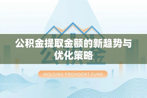 八公山公积金提取金额的新趋势与优化策略