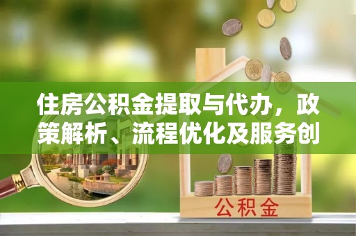 八公山住房公积金提取与代办，政策解析、流程优化及服务创新