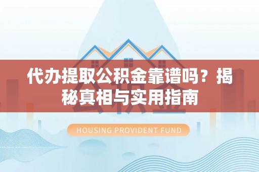 八公山代办提取公积金靠谱吗？揭秘真相与实用指南
