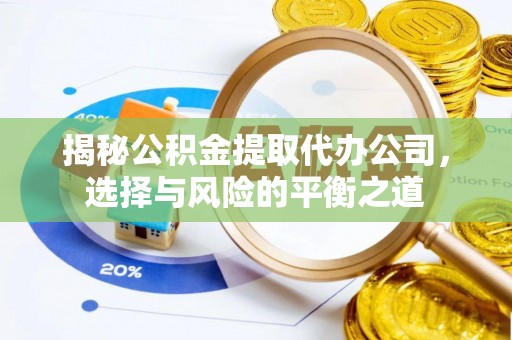 八公山揭秘公积金提取代办公司，选择与风险的平衡之道