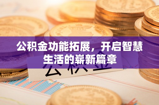 八公山公积金功能拓展，开启智慧生活的崭新篇章