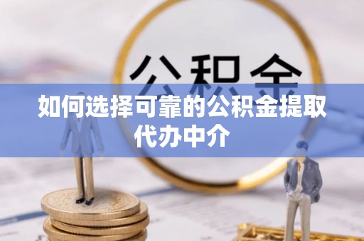 八公山如何选择可靠的公积金提取代办中介