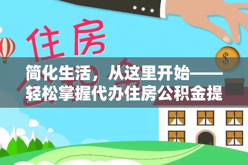 八公山简化生活，从这里开始——轻松掌握代办住房公积金提取全流程