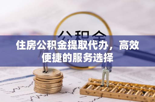 八公山住房公积金提取代办，高效便捷的服务选择