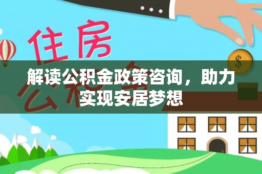 八公山解读公积金政策咨询，助力实现安居梦想