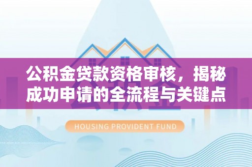 八公山公积金贷款资格审核，揭秘成功申请的全流程与关键点