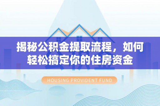 八公山揭秘公积金提取流程，如何轻松搞定你的住房资金