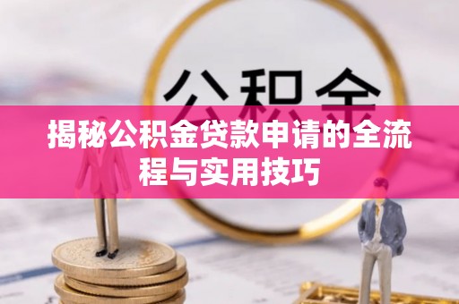 八公山揭秘公积金贷款申请的全流程与实用技巧