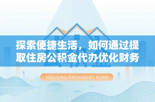 八公山探索便捷生活，如何通过提取住房公积金代办优化财务规划