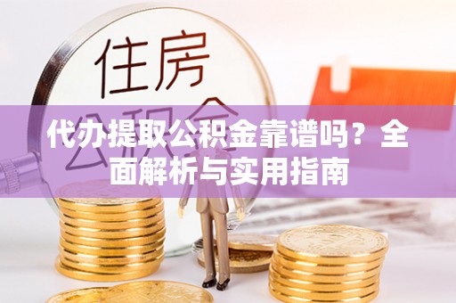 八公山代办提取公积金靠谱吗？全面解析与实用指南