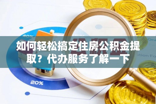 八公山如何轻松搞定住房公积金提取？代办服务了解一下