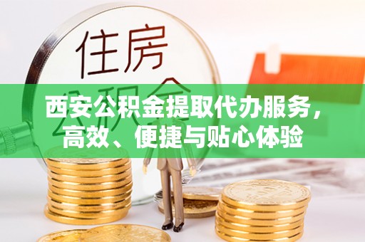 八公山西安公积金提取代办服务，高效、便捷与贴心体验