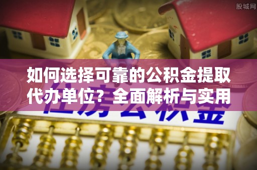 八公山如何选择可靠的公积金提取代办单位？全面解析与实用建议