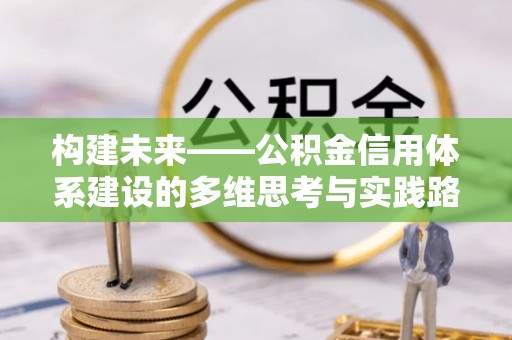 八公山构建未来——公积金信用体系建设的多维思考与实践路径